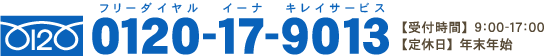 0120-17-9013 【営業時間】9：00～17：00 / 【定休】土日祝日・年末年始