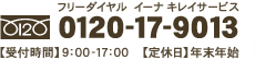 TEL:0120-17-9013（イーナ　キレイサ）【受付時間】9：00-17：00【定休日】年末年始