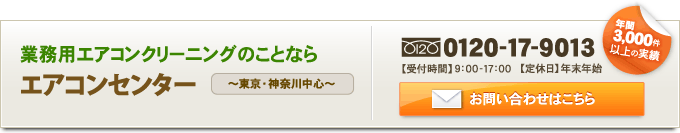 業務用エアコンクリーニングのことならエアコンセンター～東京・神奈川中心～｜お問い合わせはこちら｜TEL:0120-17-9013【受付時間】9：00-17：00【定休日】年末年始